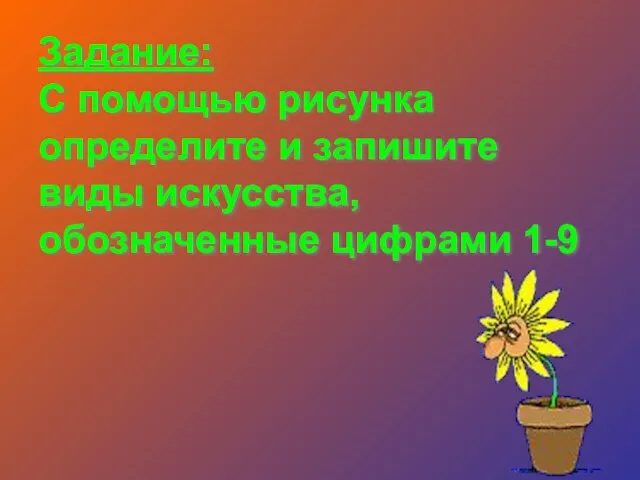 Задание: С помощью рисунка определите и запишите виды искусства, обозначенные цифрами 1-9