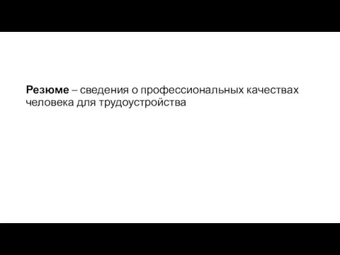 Резюме – сведения о профессиональных качествах человека для трудоустройства