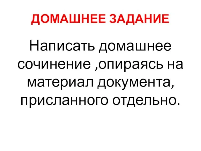 ДОМАШНЕЕ ЗАДАНИЕ Написать домашнее сочинение ,опираясь на материал документа, присланного отдельно.