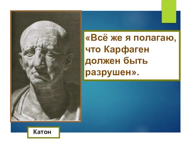 Катон «Всё же я полагаю, что Карфаген должен быть разрушен».