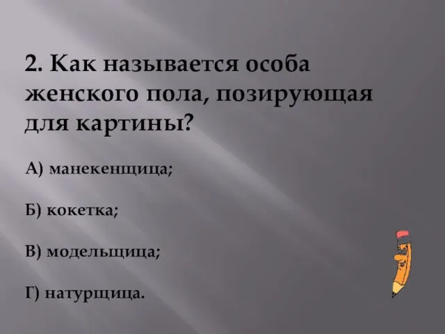 2. Как называется особа женского пола, позирующая для картины? А) манекенщица; Б)