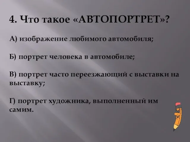 4. Что такое «АВТОПОРТРЕТ»? А) изображение любимого автомобиля; Б) портрет человека в