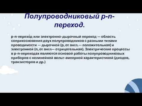 p-n-перехо́д или электронно-дырочный переход — область соприкосновения двух полупроводников с разными типами