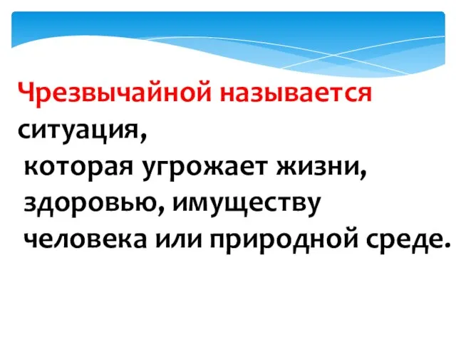 Чрезвычайной называется ситуация, которая угрожает жизни, здоровью, имуществу человека или природной среде.