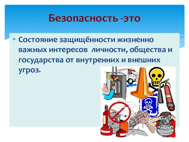 Безопасность -это Состояние защищённости жизненно важных интересов личности, общества и государства от внутренних и внешних угроз.