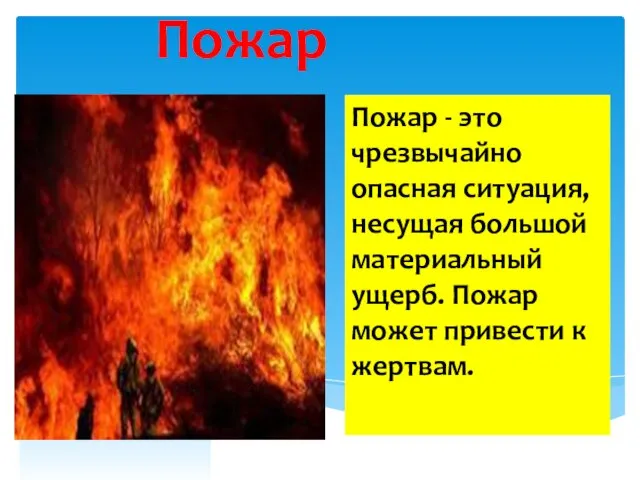 Пожар Пожар - это чрезвычайно опасная ситуация, несущая большой материальный ущерб. Пожар может привести к жертвам.