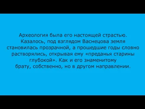 Археология была его настоящей страстью. Казалось, под взглядом Васнецова земля становилась прозрачной,