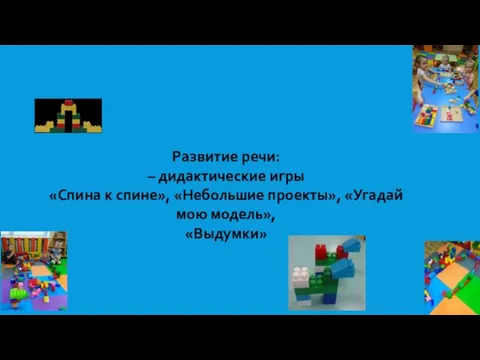 Развитие речи: – дидактические игры «Спина к спине», «Небольшие проекты», «Угадай мою модель», «Выдумки»