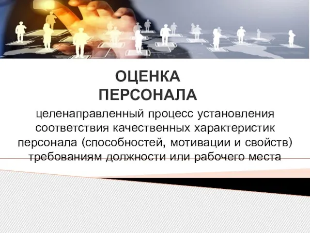 ОЦЕНКА ПЕРСОНАЛА целенаправленный процесс установления соответствия качественных характеристик персонала (способностей, мотивации и