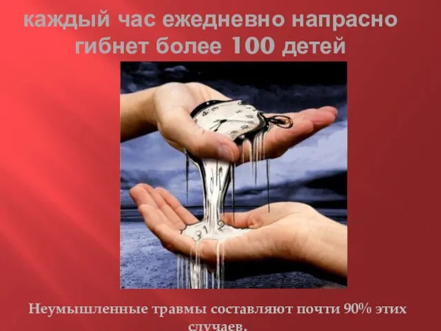 каждый час ежедневно напрасно гибнет более 100 детей Неумышленные травмы составляют почти 90% этих случаев.