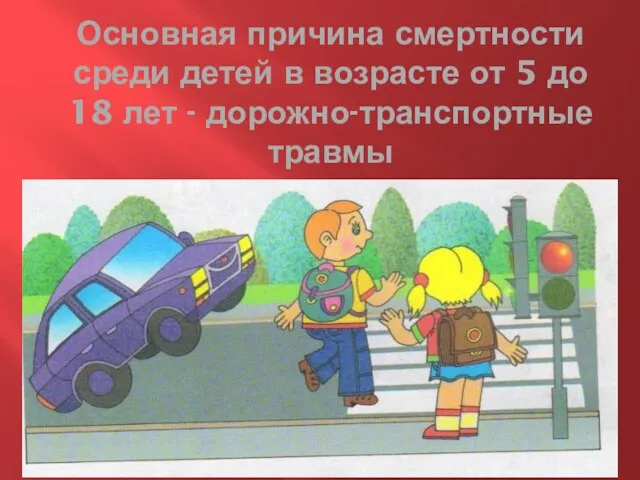 Основная причина смертности среди детей в возрасте от 5 до 18 лет - дорожно-транспортные травмы