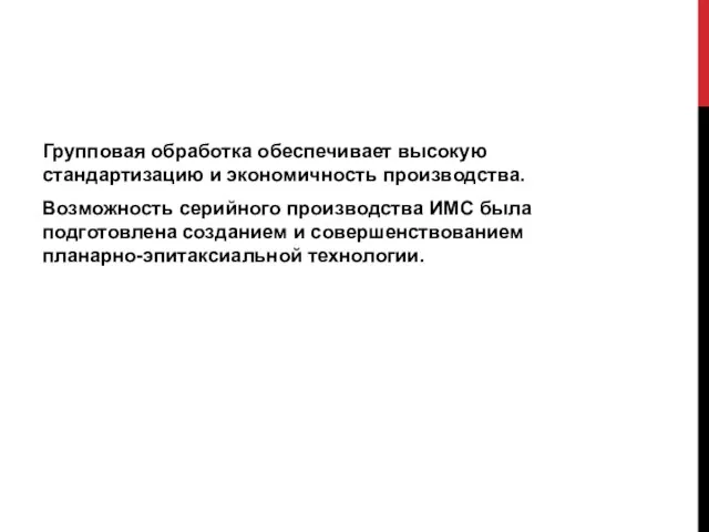 Групповая обработка обеспечивает высокую стандартизацию и экономичность производства. Возможность серийного производства ИМС