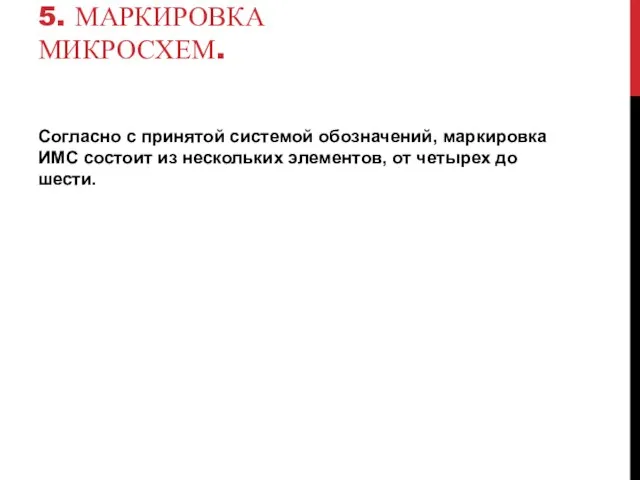 5. МАРКИРОВКА МИКРОСХЕМ. Согласно с принятой системой обозначений, маркировка ИМС состоит из