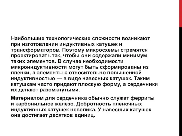 Наибольшие технологические сложности возникают при изготовлении индуктивных катушек и трансформаторов. Поэтому микросхемы