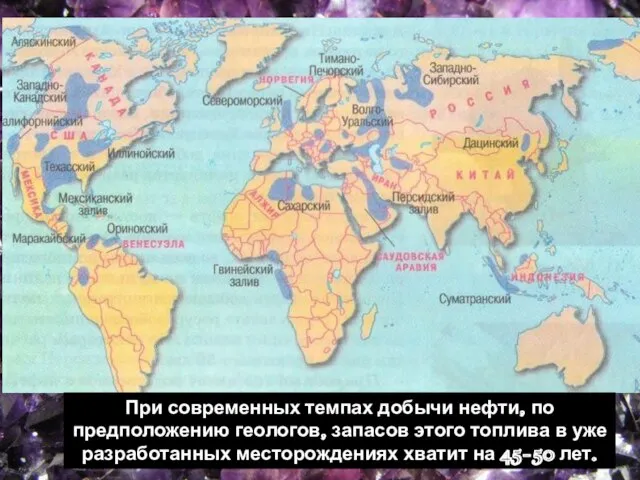 При современных темпах добычи нефти, по предположению геологов, запасов этого топлива в