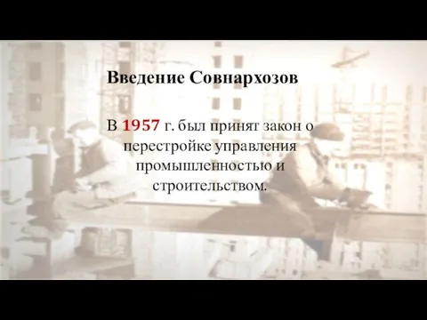 Введение Совнархозов В 1957 г. был принят закон о перестройке управления промышленностью и строительством.