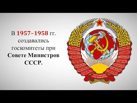В 1957–1958 гг. создавались госкомитеты при Совете Министров СССР.