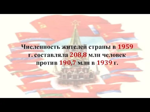 Численность жителей страны в 1959 г. составляла 208,8 млн человек против 190,7 млн в 1939 г.