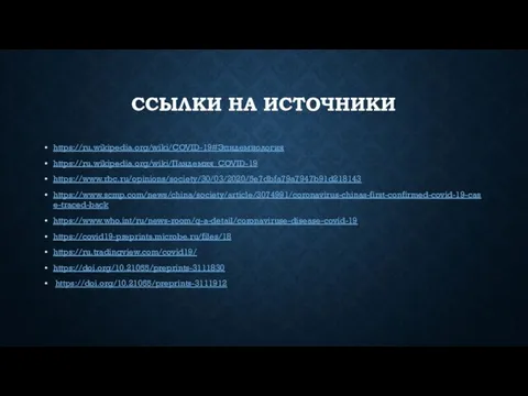 ССЫЛКИ НА ИСТОЧНИКИ https://ru.wikipedia.org/wiki/COVID-19#Эпидемиология https://ru.wikipedia.org/wiki/Пандемия_COVID-19 https://www.rbc.ru/opinions/society/30/03/2020/5e7dbfa79a7947b91d218143 https://www.scmp.com/news/china/society/article/3074991/coronavirus-chinas-first-confirmed-covid-19-case-traced-back https://www.who.int/ru/news-room/q-a-detail/coronaviruse-disease-covid-19 https://covid19-preprints.microbe.ru/files/18 https://ru.tradingview.com/covid19/ https://doi.org/10.21055/preprints-3111830 https://doi.org/10.21055/preprints-3111912