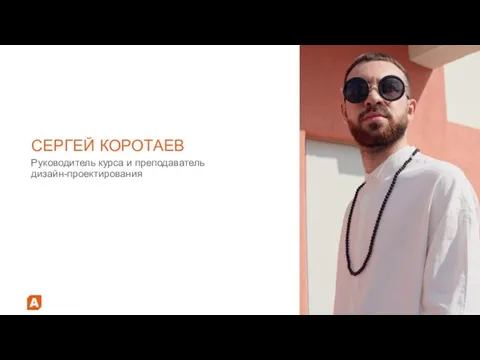 СЕРГЕЙ КОРОТАЕВ Руководитель курса и преподаватель дизайн-проектирования