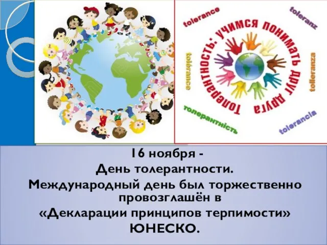 16 ноября - День толерантности. Международный день был торжественно провозглашён в «Декларации принципов терпимости» ЮНЕСКО.