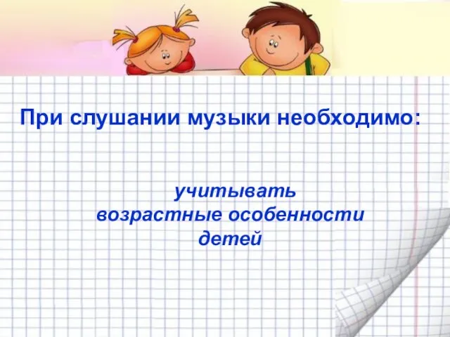 При слушании музыки необходимо: учитывать возрастные особенности детей