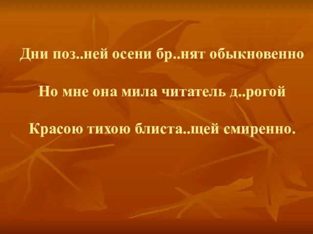 Дни поз..ней осени бр..нят обыкновенно Но мне она мила читатель д..рогой Красою тихою блиста..щей смиренно.