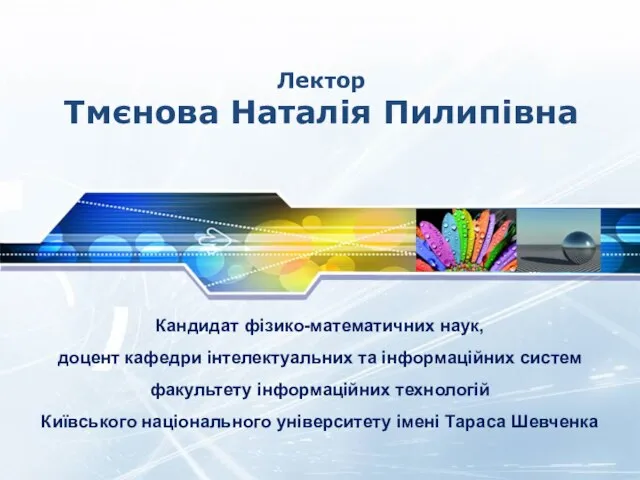 Лектор Тмєнова Наталія Пилипівна Кандидат фізико-математичних наук, доцент кафедри інтелектуальних та інформаційних