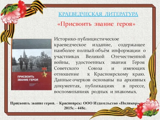 КРАЕВЕДЧЕСКАЯ ЛИТЕРАТУРА «Присвоить звание героя» Присвоить звание героя. – Красноярск: ООО Издательство