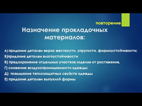 повторение Назначение прокладочных материалов: А) придание деталям верха жесткости, упругости, формоустойчивости; Б)придание