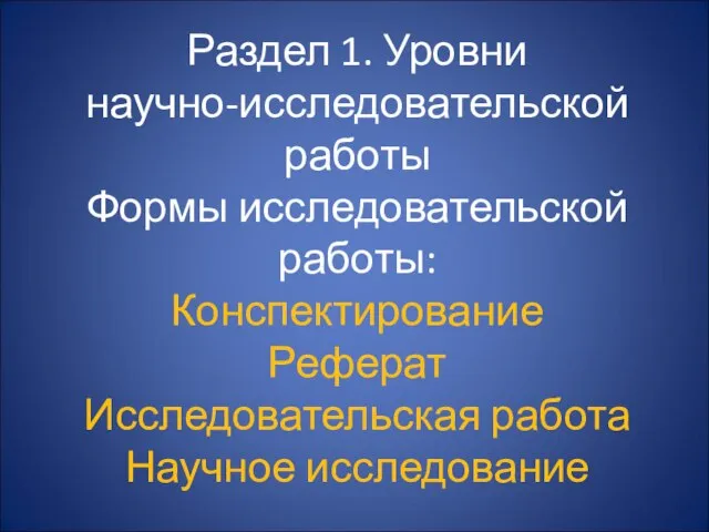 Раздел 1. Уровни научно-исследовательской работы Формы исследовательской работы: Конспектирование Реферат Исследовательская работа Научное исследование