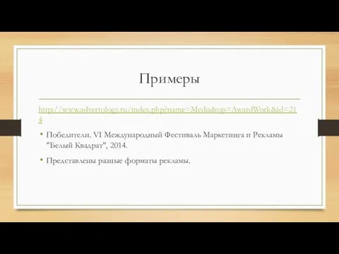 Примеры http://www.advertology.ru/index.php?name=Media&op=AwardWork&id=214 Победители. VI Международный Фестиваль Маркетинга и Рекламы "Белый Квадрат", 2014. Представлены разные форматы рекламы.