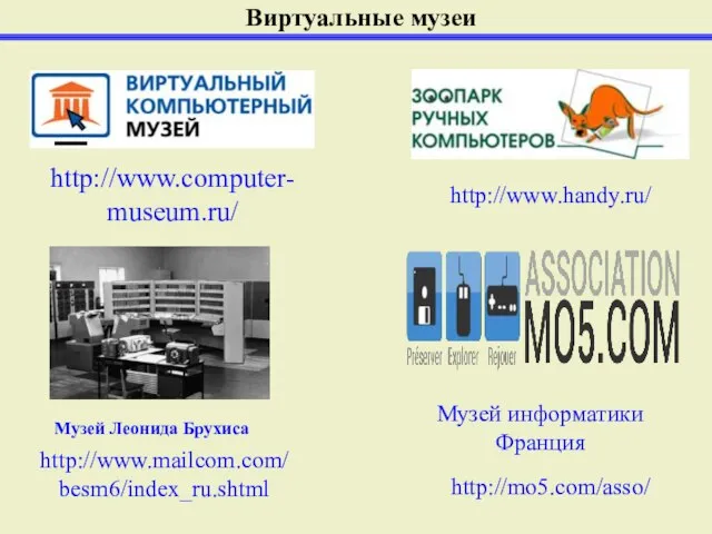 Виртуальные музеи http://www.computer-museum.ru/ http://www.mailcom.com/besm6/index_ru.shtml http://www.handy.ru/ Музей Леонида Брухиса http://mo5.com/asso/ Музей информатики Франция