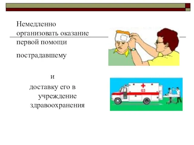 Немедленно организовать оказание первой помощи пострадавшему и доставку его в учреждение здравоохранения