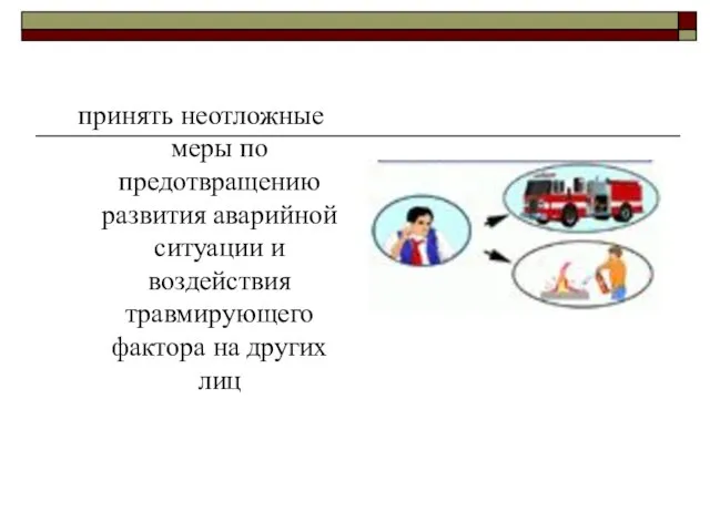 принять неотложные меры по предотвращению развития аварийной ситуации и воздействия травмирующего фактора на других лиц