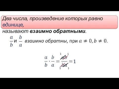 Два числа, произведение которых равно единице, называют взаимно обратными. и 1 1 1 1