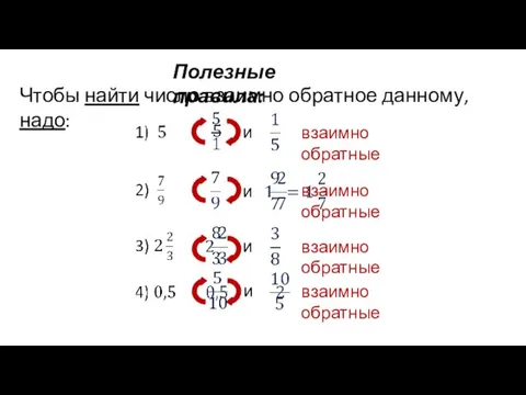 Полезные правила: Чтобы найти число взаимно обратное данному, надо: и взаимно обратные