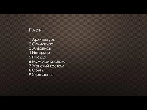 План 1.Архитектура 2.Скульптура 3.Живопись 4.Интерьер 5.Посуда 6.Мужской костюм 7.Женский костюм 8.Обувь 9.Украшения