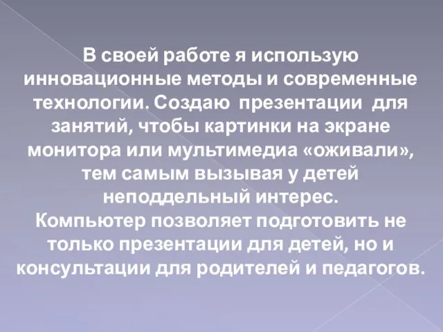 В своей работе я использую инновационные методы и современные технологии. Создаю презентации