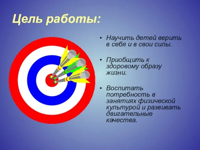 Цель работы: Научить детей верить в себя и в свои силы. Приобщить