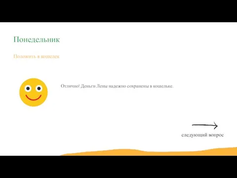 Положить в кошелек Отлично! Деньги Лены надежно сохранены в кошельке. Понедельник следующий вопрос