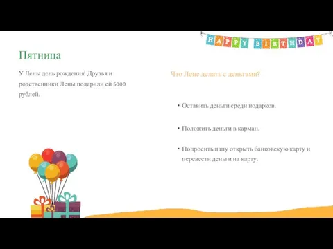 Положить деньги в карман. Оставить деньги среди подарков. У Лены день рождения!