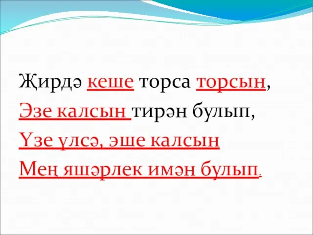 Җирдә кеше торса торсын, Эзе калсын тирән булып, Үзе үлсә, эше калсын Мең яшәрлек имән булып.