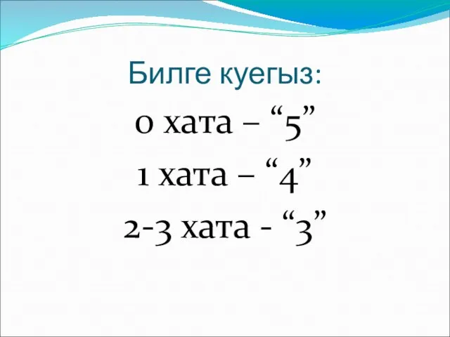 Билге куегыз: 0 хата – “5” 1 хата – “4” 2-3 хата - “3”