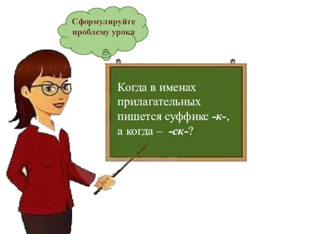 Сформулируйте проблему урока Когда в именах прилагательных пишется суффикс -к-, а когда – -ск-?