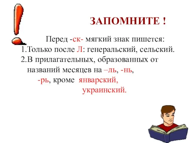 ЗАПОМНИТЕ ! Перед -ск- мягкий знак пишется: Только после Л: генеральский, сельский.