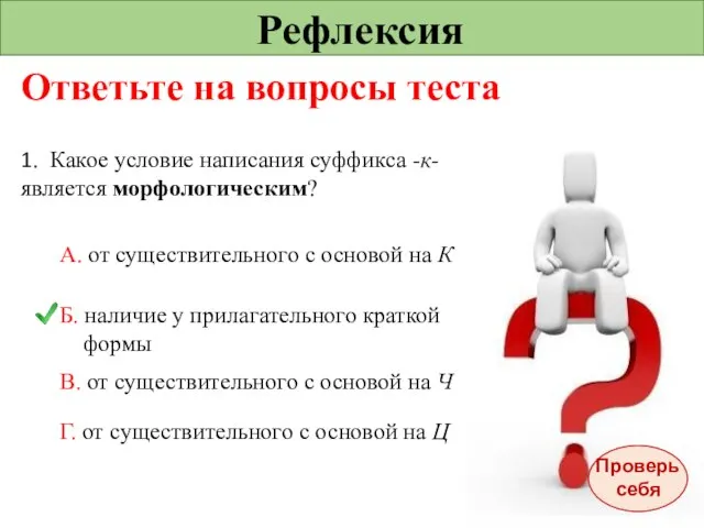 Рефлексия Ответьте на вопросы теста 1. Какое условие написания суффикса -к- является