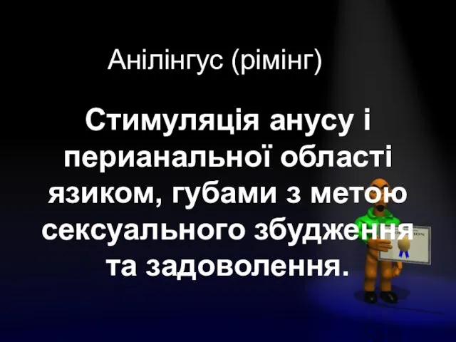 Анілінгус (рімінг) Стимуляція анусу і перианальної області язиком, губами з метою сексуального збудження та задоволення.