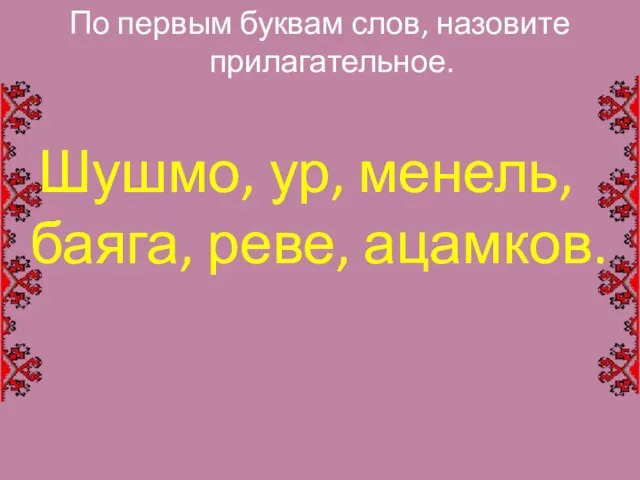 По первым буквам слов, назовите прилагательное. Шушмо, ур, менель, баяга, реве, ацамков.