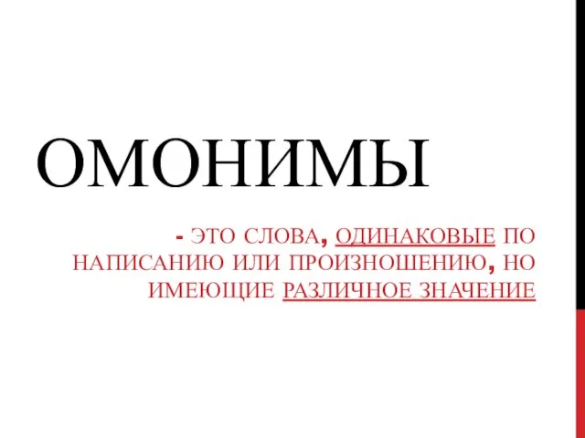 ОМОНИМЫ - ЭТО СЛОВА, ОДИНАКОВЫЕ ПО НАПИСАНИЮ ИЛИ ПРОИЗНОШЕНИЮ, НО ИМЕЮЩИЕ РАЗЛИЧНОЕ ЗНАЧЕНИЕ